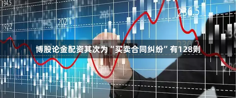 博股论金配资其次为“买卖合同纠纷”有128则