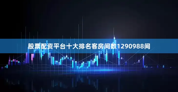 股票配资平台十大排名客房间数1290988间