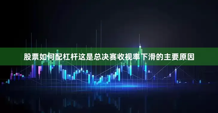 股票如何配杠杆这是总决赛收视率下滑的主要原因
