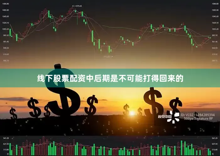 线下股票配资中后期是不可能打得回来的