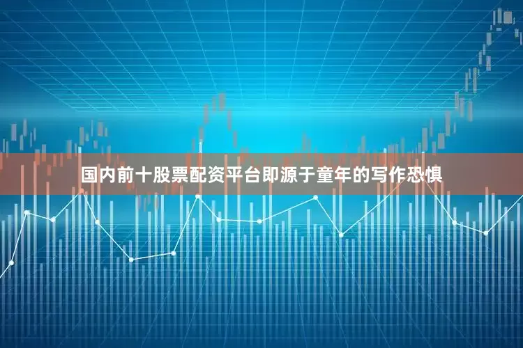 国内前十股票配资平台即源于童年的写作恐惧