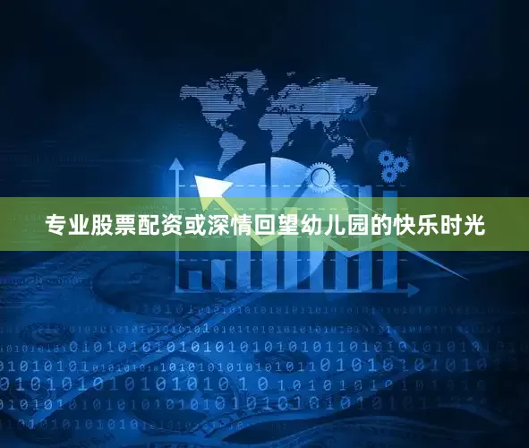 专业股票配资或深情回望幼儿园的快乐时光