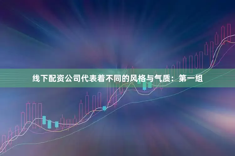线下配资公司代表着不同的风格与气质：第一组