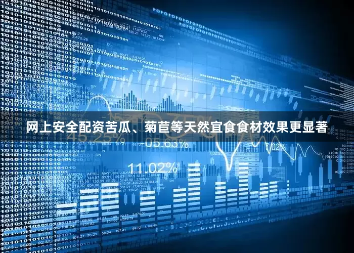 网上安全配资苦瓜、菊苣等天然宜食食材效果更显著