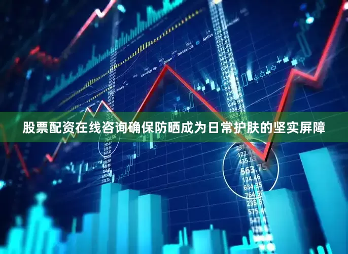 股票配资在线咨询确保防晒成为日常护肤的坚实屏障