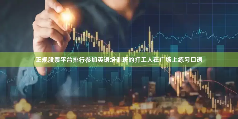 正规股票平台排行参加英语培训班的打工人在广场上练习口语