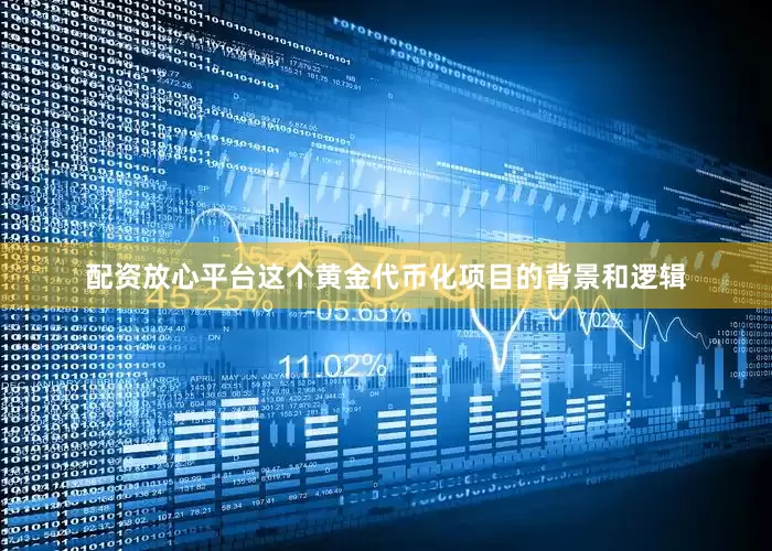 配资放心平台这个黄金代币化项目的背景和逻辑