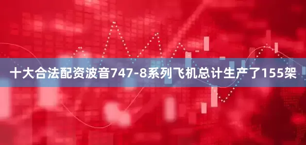 十大合法配资波音747-8系列飞机总计生产了155架