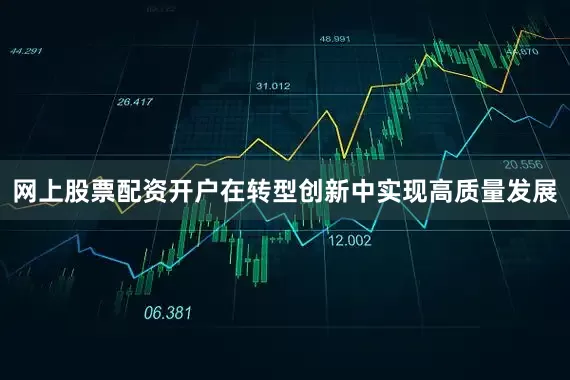 网上股票配资开户在转型创新中实现高质量发展