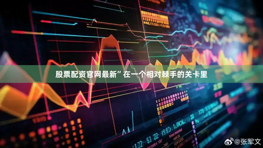 股票配资官网最新”在一个相对棘手的关卡里