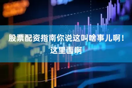 股票配资指南你说这叫啥事儿啊！这里面啊