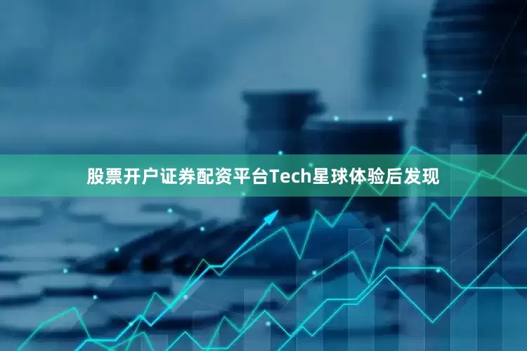 股票开户证券配资平台Tech星球体验后发现
